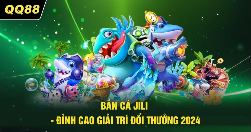 Bắn Cá Jili - Chi Tiết Đỉnh Cao Giải Trí Đổi Thưởng 2026